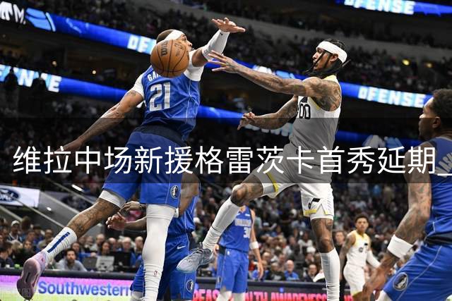维拉中场新援格雷茨卡首秀延期 欧冠征程前再添伤兵